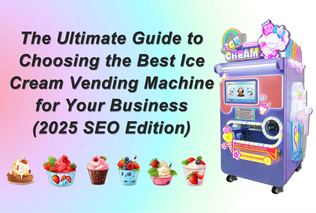 The Ultimate Guide to Choosing the Best Ice Cream Vending Machine for Your Business (2025 SEO Edition)