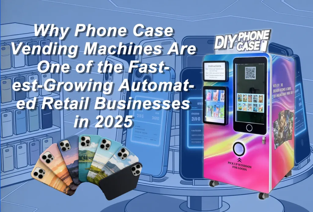 Why Phone Case Vending Machines Are One of the Fastest Growing Automated Retail Businesses in 2025